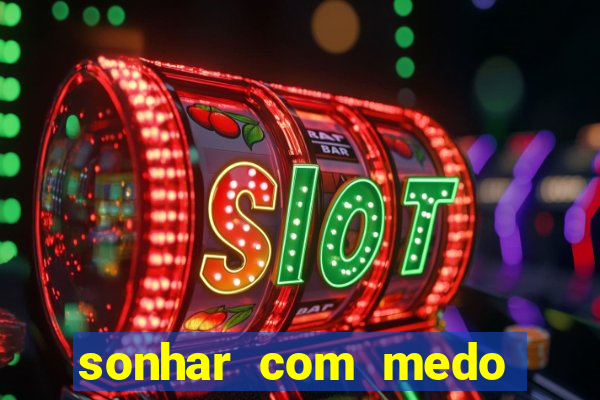 sonhar com medo jogo do bicho